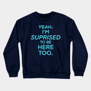 YEAH, IM SUPRISED IM HERE TOO Shirt Crewneck Sweatshirt